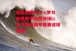 龙胜棋牌大厅-c罗与梅西西甲联赛进球(c罗与梅西西甲联赛进球视频)