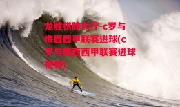 龙胜棋牌大厅-c罗与梅西西甲联赛进球(c罗与梅西西甲联赛进球视频)