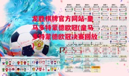 龙胜棋牌官方网站-皇马多特蒙德欧冠(皇马多特蒙德欧冠决赛回放)