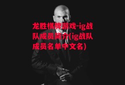 龙胜棋牌游戏-ig战队成员简介(ig战队成员名单中文名)