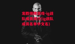 龙胜棋牌游戏-ig战队成员简介(ig战队成员名单中文名)