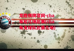 龙胜棋牌官网-cba每轮几场比赛(cba每支球队比赛几场)