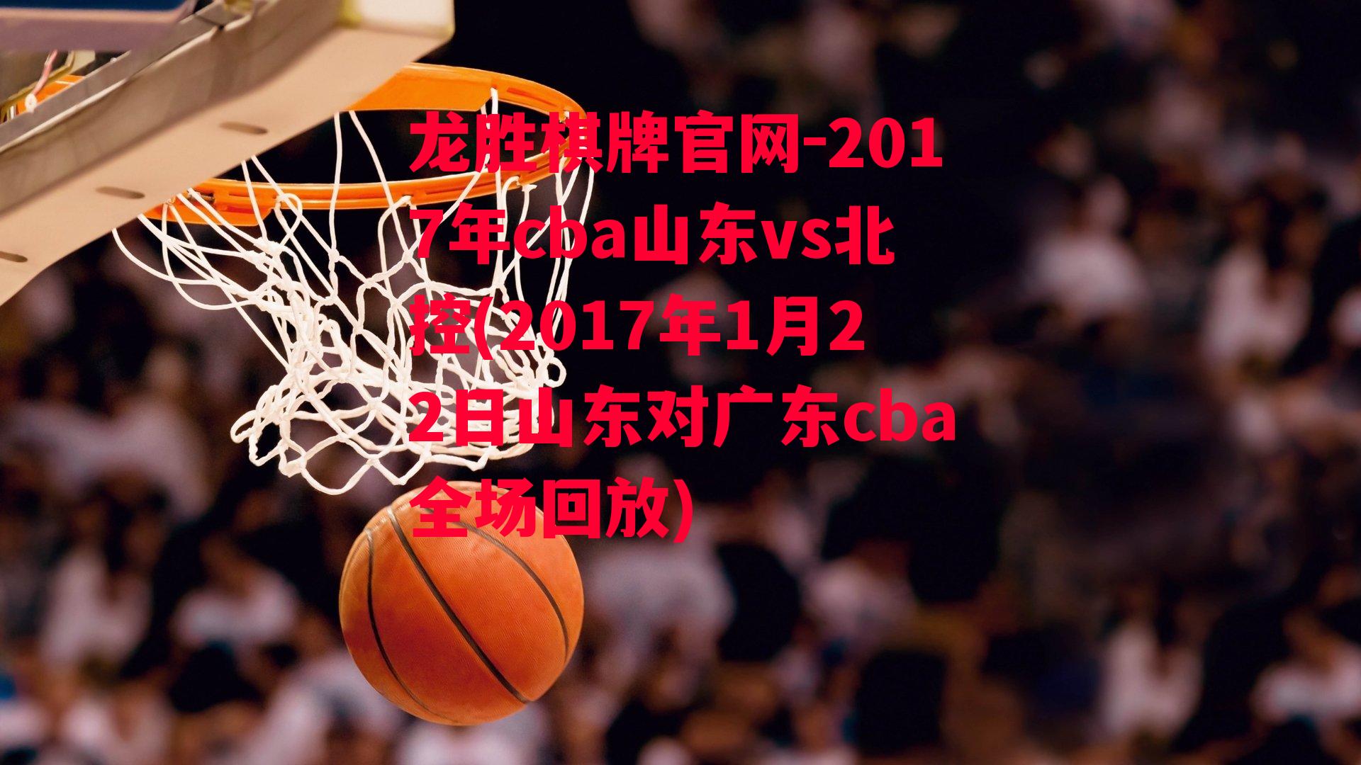 2017年cba山东vs北控(2017年1月22日山东对广东cba全场回放)